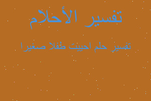 تفسير احييت طفلا صغيرا في المنام