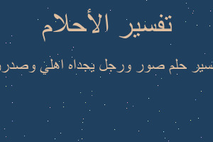 تفسير صور ورجل يجداه اهلي وصدرر في المنام