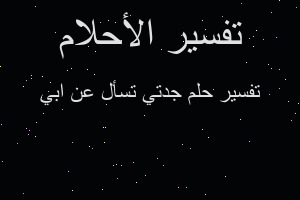 تفسير جدتي تسأل عن ابي في المنام تفسير جدتي تسأل عن ابي في المنام