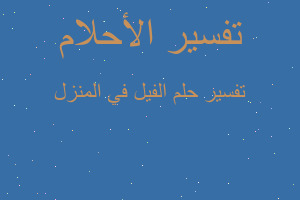 تفسير الفيل في المنزل في المنام