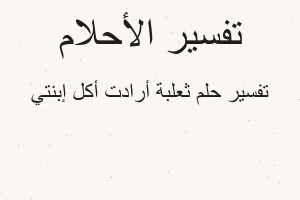 تفسير ثعلبة أرادت أكل إبنتي في المنام تفسير ثعلبة أرادت أكل إبنتي في المنام