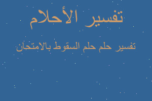 تفسير حلم السقوط بالامتحان في المنام