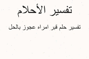 تفسير قبر امراه عجوز بالحل في المنام