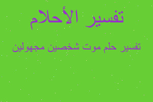 تفسير موت شخصين مجهولين في المنام