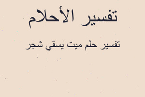 تفسير ميت يسقي شجر في المنام