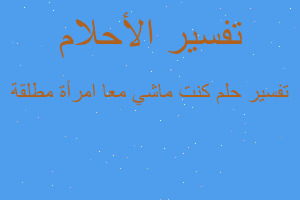 تفسير كنت ماشي معا امرأة مطلقة في المنام