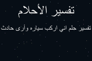 تفسير اني اركب سياره وأرى حادث في المنام