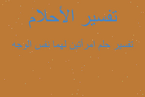 تفسير امرأتين لهما نفس الوجه في المنام تفسير امرأتين لهما نفس الوجه في المنام