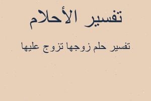 تفسير زوجها تزوج عليها في المنام تفسير زوجها تزوج عليها في المنام