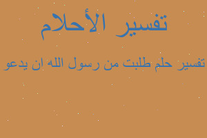 تفسير طلبت من رسول الله ان يدعو في المنام تفسير طلبت من رسول الله ان يدعو في المنام