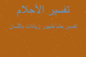 تفسير ظهور زيادات باللسان في المنام تفسير ظهور زيادات باللسان في المنام