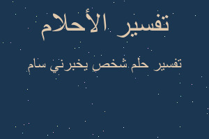 تفسير شخص يخبرني سام في المنام تفسير شخص يخبرني سام في المنام