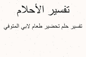 تفسير تحضير طعام لابي المتوفي في المنام
