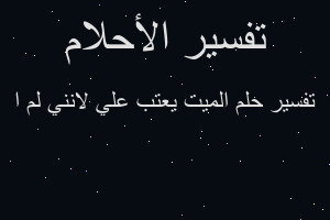 تفسير الميت يعتب علي لانني لم ا في المنام تفسير الميت يعتب علي لانني لم ا في المنام