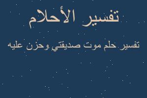 تفسير موت صديقتي وحزن عليه في المنام تفسير موت صديقتي وحزن عليه في المنام