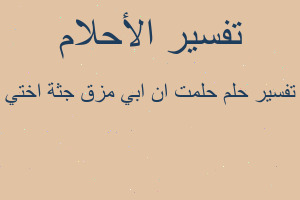 تفسير حلمت ان ابي مزق جثة اختي في المنام تفسير حلمت ان ابي مزق جثة اختي في المنام