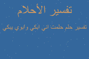 تفسير حلمت اني ابكي وابوي يبكي في المنام