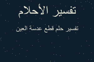 تفسير قطع عدسة العين في المنام