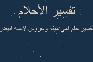 تفسير امي ميته وعروس لابسه ابيض في المنام تفسير امي ميته وعروس لابسه ابيض في المنام