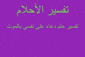 تفسير دعاء على نفسي بالموت في المنام تفسير دعاء على نفسي بالموت في المنام