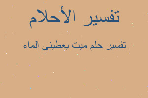 تفسير ميت يعطيني الماء في المنام