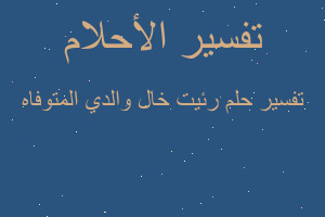 تفسير رئيت خال والدي المتوفاه في المنام تفسير رئيت خال والدي المتوفاه في المنام