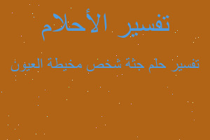 تفسير جثة شخص مخيطة العيون في المنام