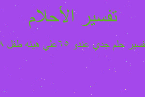 تفسير جدي عندو ٦٥علي هيئه طفل ٨ في المنام