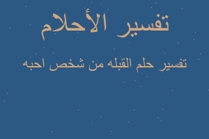 تفسير القبله من شخص احبه في المنام