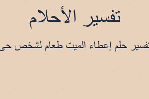 تفسير إعطاء الميت طعام لشخص حى في المنام