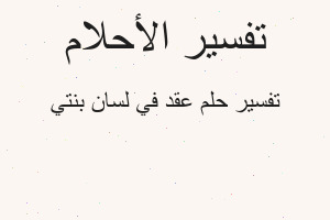 تفسير عقد في لسان بنتي في المنام