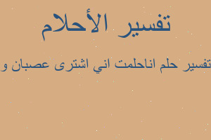 تفسير اناحلمت اني اشترى عصبان و في المنام