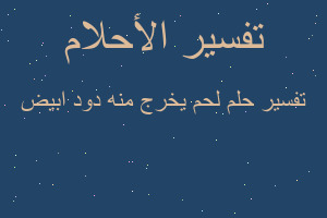 تفسير لحم يخرج منه دود ابيض في المنام