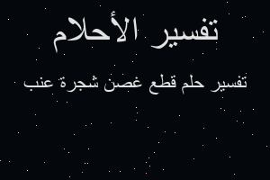 تفسير قطع غصن شجرة عنب في المنام