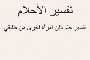 تفسير دفن امرأة اخرى من طليقي في المنام تفسير دفن امرأة اخرى من طليقي في المنام