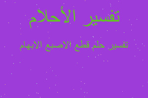 تفسير قطع الاصبع الابهام في المنام تفسير قطع الاصبع الابهام في المنام