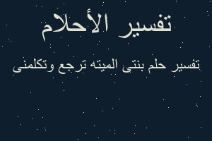 تفسير بنتى الميته ترجع وتكلمنى في المنام تفسير بنتى الميته ترجع وتكلمنى في المنام