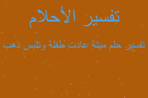 تفسير ميتة عادت طفلة وتلبس ذهب في المنام