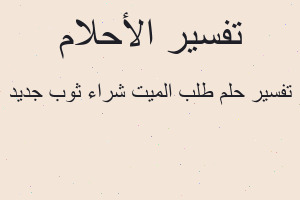 تفسير طلب الميت شراء ثوب جديد في المنام تفسير طلب الميت شراء ثوب جديد في المنام