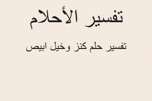 تفسير كنز وخيل ابيص في المنام تفسير كنز وخيل ابيص في المنام