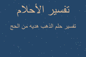 تفسير الذهب هديه من الحج في المنام تفسير الذهب هديه من الحج في المنام