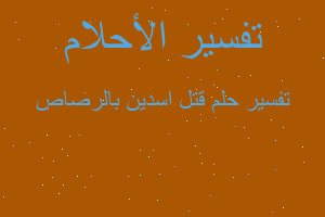 تفسير قتل اسدين بالرصاص في المنام تفسير قتل اسدين بالرصاص في المنام