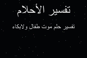 تفسير موت طفال ولابكاء في المنام تفسير موت طفال ولابكاء في المنام
