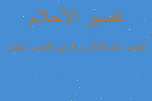 تفسير قماش زهري وقميس ابيض في المنام