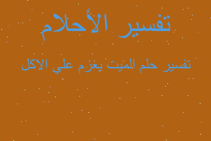 تفسير الميت يعزم علي الاكل في المنام تفسير الميت يعزم علي الاكل في المنام