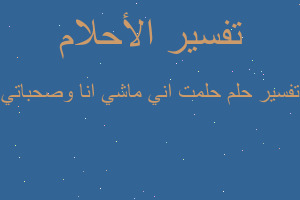 تفسير حلمت اني ماشي انا وصحباتي في المنام