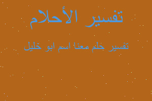 تفسير معنا اسم ابو خليل في المنام