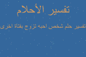 تفسير شخص احبه تزوج بفتاة اخرى في المنام تفسير شخص احبه تزوج بفتاة اخرى في المنام