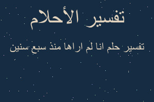 تفسير انا لم اراها منذ سبع سنين في المنام تفسير انا لم اراها منذ سبع سنين في المنام