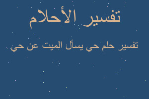 تفسير حي يسأل الميت عن حي في المنام